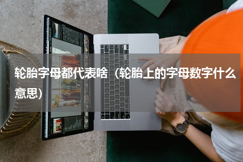 轮胎字母都代表啥（轮胎上的字母数字什么意思）