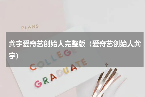 龚宇爱奇艺创始人完整版（爱奇艺创始人龚宇）