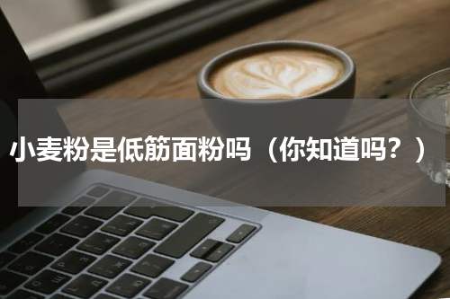 小麦粉是低筋面粉吗（你知道吗？）