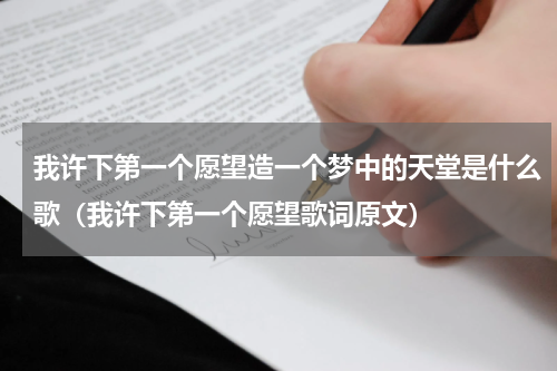 我许下第一个愿望造一个梦中的天堂是什么歌（我许下第一个愿望歌词原文）
