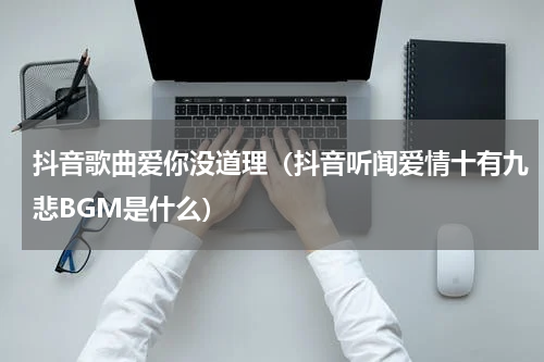 抖音歌曲爱你没道理（抖音听闻爱情十有九悲BGM是什么）
