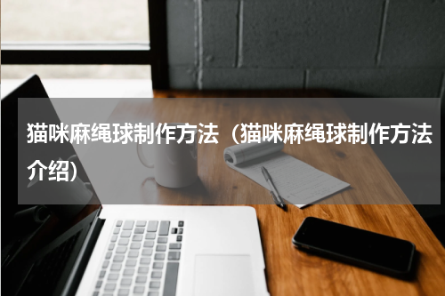 猫咪麻绳球制作方法（猫咪麻绳球制作方法介绍）