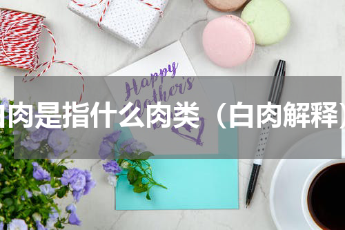 白肉是指什么肉类（白肉解释）