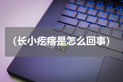 （长小疙瘩是怎么回事）