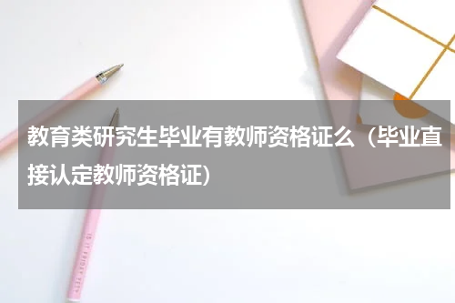 教育类研究生毕业有教师资格证么（毕业直接认定教师资格证）