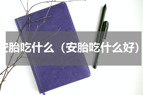 安胎吃什么（安胎吃什么好）
