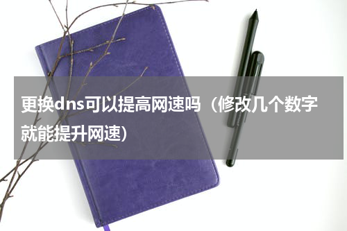 更换dns可以提高网速吗（修改几个数字就能提升网速）