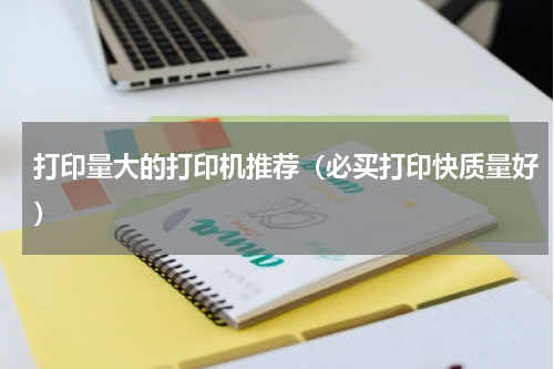 打印量大的打印机推荐（必买打印快质量好）