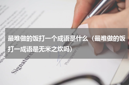 最难做的饭打一个成语是什么（最难做的饭打一成语是无米之炊吗）