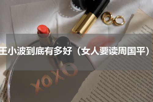 王小波到底有多好（女人要读周国平）