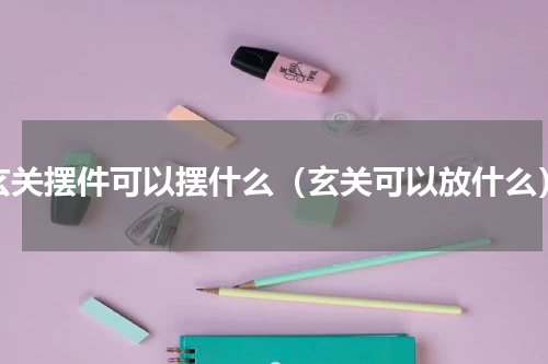 玄关摆件可以摆什么（玄关可以放什么）