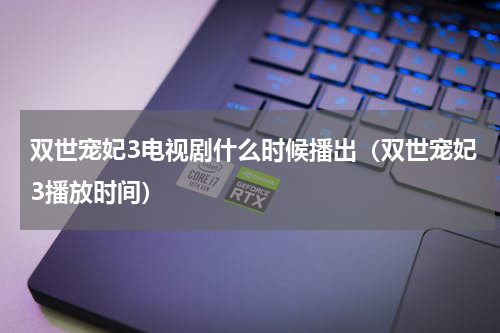 双世宠妃3电视剧什么时候播出（双世宠妃3播放时间）