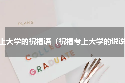 考上大学的祝福语（祝福考上大学的说说）