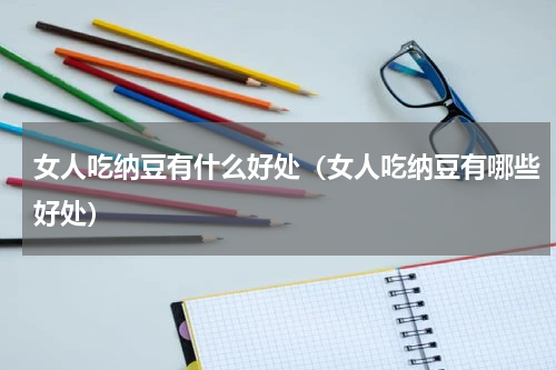 女人吃纳豆有什么好处（女人吃纳豆有哪些好处）