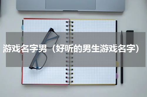 游戏名字男（好听的男生游戏名字）