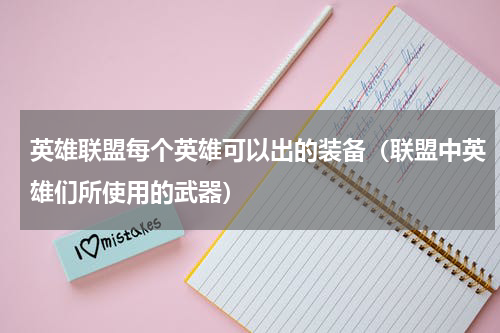 英雄联盟每个英雄可以出的装备（联盟中英雄们所使用的武器）