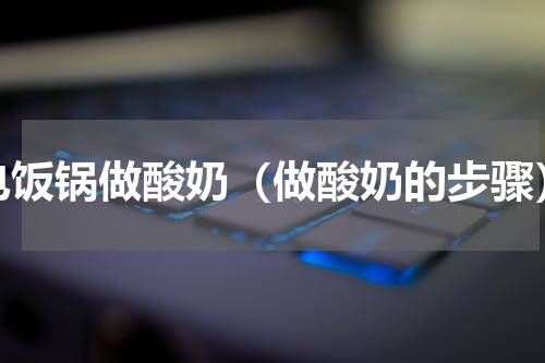电饭锅做酸奶（做酸奶的步骤）