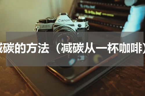 减碳的方法（减碳从一杯咖啡）