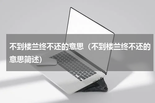 不到楼兰终不还的意思（不到楼兰终不还的意思简述）