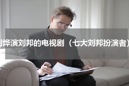 刘烨演刘邦的电视剧（七大刘邦扮演者）