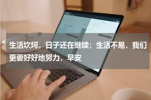 生活坎坷，日子还在继续；生活不易，我们更要好好地努力，早安