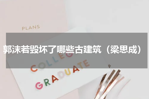 郭沫若毁坏了哪些古建筑（梁思成）