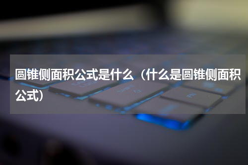 圆锥侧面积公式是什么（什么是圆锥侧面积公式）