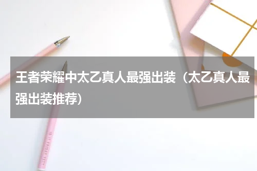 王者荣耀中太乙真人最强出装（太乙真人最强出装推荐）