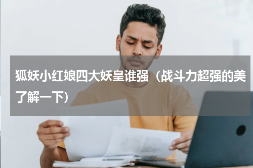 狐妖小红娘四大妖皇谁强（战斗力超强的美了解一下）