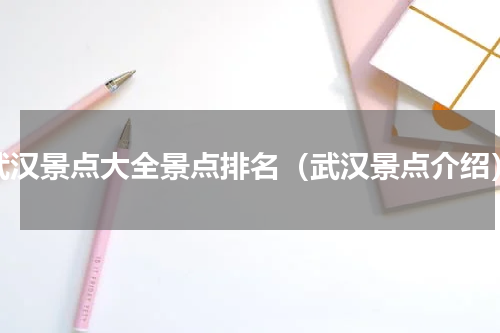 武汉景点大全景点排名（武汉景点介绍）