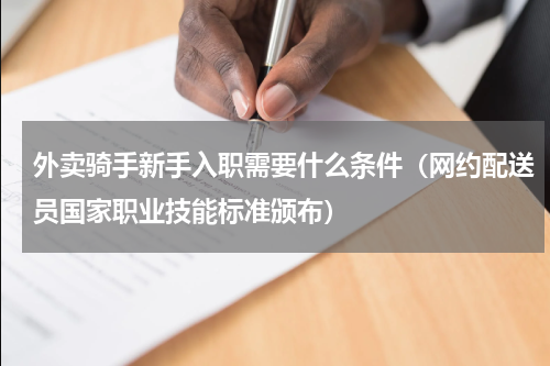 外卖骑手新手入职需要什么条件（网约配送员国家职业技能标准颁布）