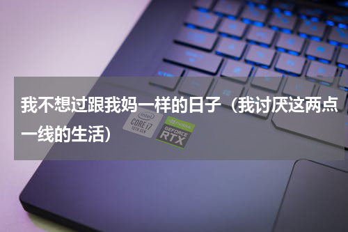 我不想过跟我妈一样的日子（我讨厌这两点一线的生活）