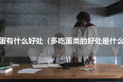 吃蛋有什么好处（多吃蛋类的好处是什么）