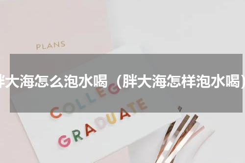 胖大海怎么泡水喝（胖大海怎样泡水喝）