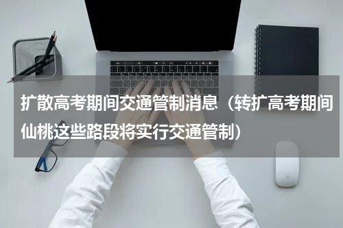 扩散高考期间交通管制消息（转扩高考期间仙桃这些路段将实行交通管制）