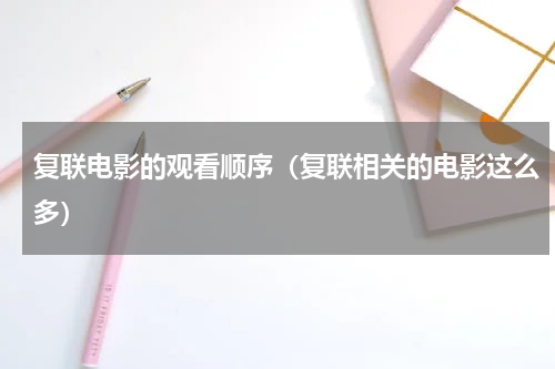 复联电影的观看顺序（复联相关的电影这么多）
