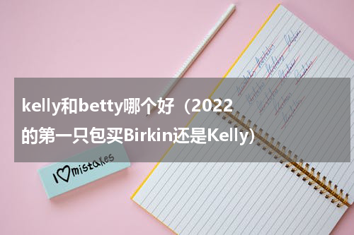 kelly和betty哪个好（2022的第一只包买Birkin还是Kelly）