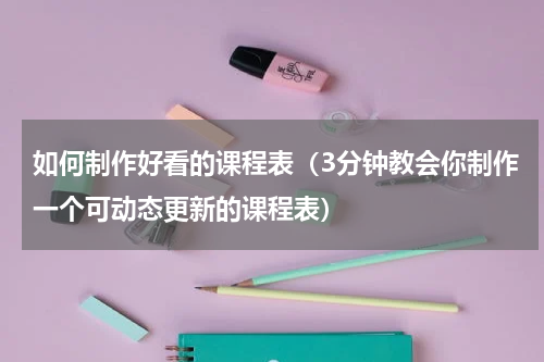如何制作好看的课程表（3分钟教会你制作一个可动态更新的课程表）