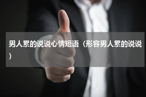 男人累的说说心情短语（形容男人累的说说）