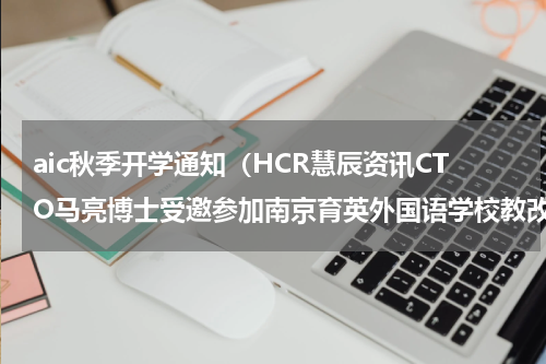 aic秋季开学通知（HCR慧辰资讯CTO马亮博士受邀参加南京育英外国语学校教改方案发布会）