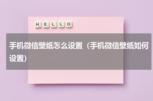 手机微信壁纸怎么设置（手机微信壁纸如何设置）