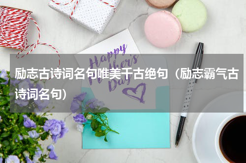 励志古诗词名句唯美千古绝句（励志霸气古诗词名句）