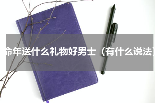 本命年送什么礼物好男士（有什么说法）