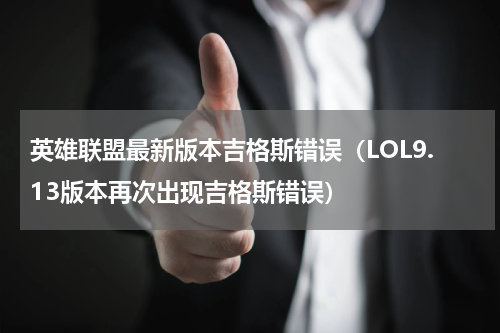 英雄联盟最新版本吉格斯错误（LOL9.13版本再次出现吉格斯错误）