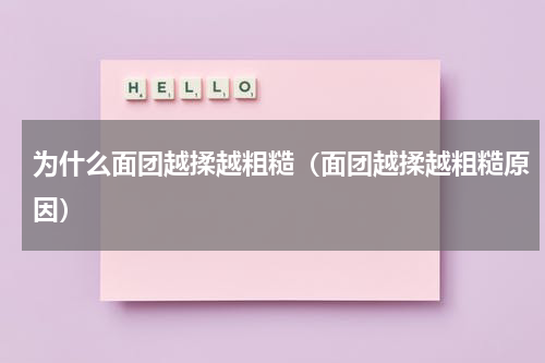 为什么面团越揉越粗糙（面团越揉越粗糙原因）
