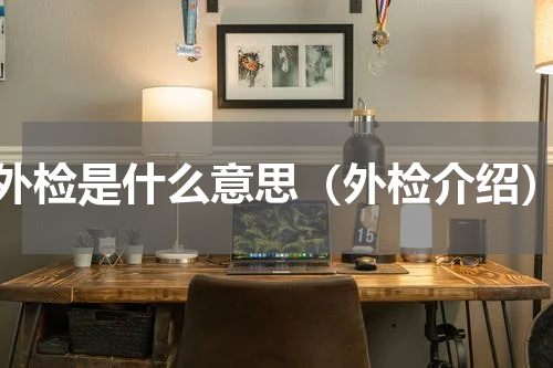 外检是什么意思（外检介绍）