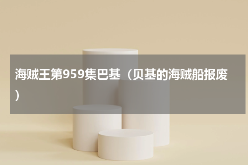 海贼王第959集巴基（贝基的海贼船报废）