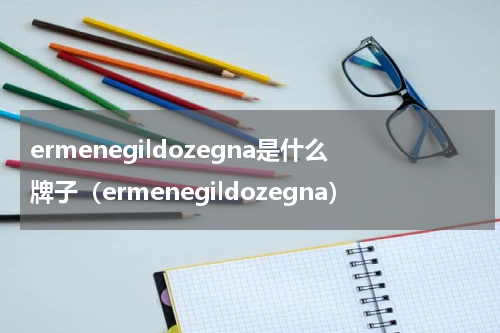 ermenegildozegna是什么牌子（ermenegildozegna）