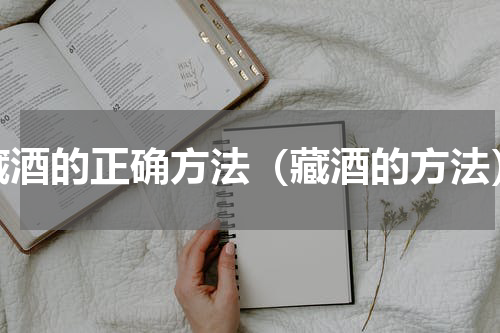 藏酒的正确方法（藏酒的方法）