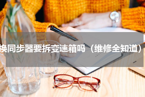 换同步器要拆变速箱吗（维修全知道）